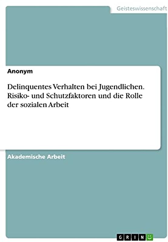 Delinquentes Verhalten bei Jugendlichen. Risiko- und Schutzfaktoren und die Rolle der sozialen Arbeit