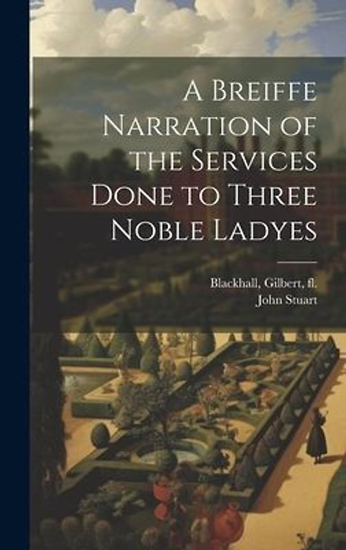 A Breiffe Narration of the Services Done to Three Noble Ladyes