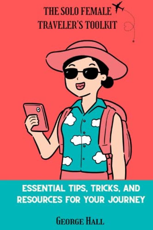 THE SOLO FEMALE TRAVELER'S TOOLKIT: Essential Tips, Tricks, and Resources for Your Journey