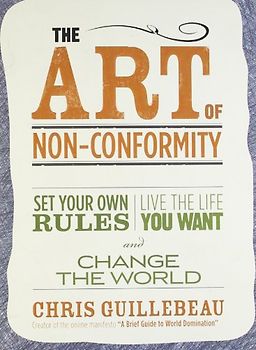 The Art of Non-Conformity: Set Your Own Rules, Live the Life You Want, and Change the World - Chris Guillebeau