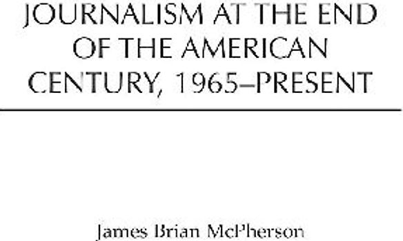 Journalism at the End of the American Century, 1965-Present