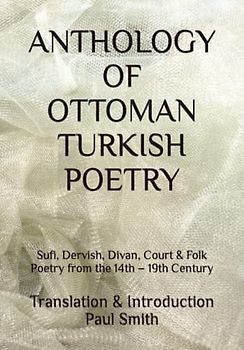 ANTHOLOGY OF OTTOMAN TURKISH POETRY: Sufi, Dervish, Divan, Court & Folk Poetry from the 14th – 19th Century