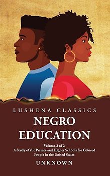 Negro Education A Study of the Private and Higher Schools for Colored People in the United States  Volume 2 of 2