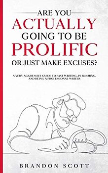 Are You Actually Going To Be Prolific Or Just Make Excuses?: A Very Aggressive Guide To Fast Writing, Publishing, And Being A Professional Writer (Actually Author Series, Band 2)