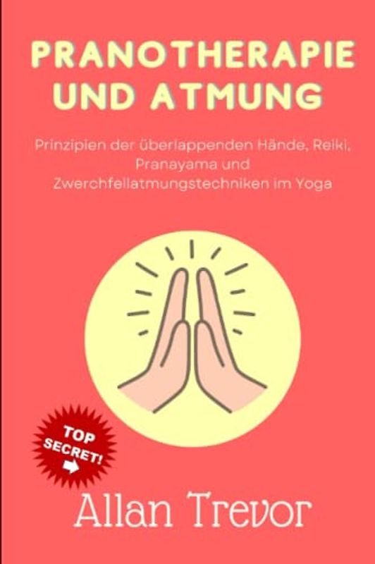 Pranotherapie und Atmung: Prinzipien der überlappenden Hände, Reiki, Pranayama und Zwerchfellatmungstechniken im Yoga