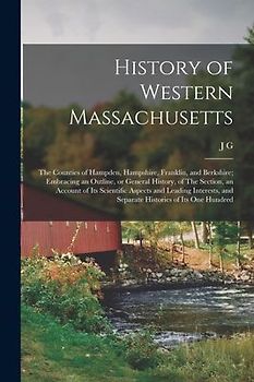 History of Western Massachusetts: The Counties of Hampden, Hampshire, Franklin, and Berkshire; Embracing an Outline, or General History, of The Sectio