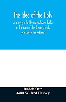The idea of the holy: an inquiry into the non-rational factor in the idea of the divine and its relation to the rational