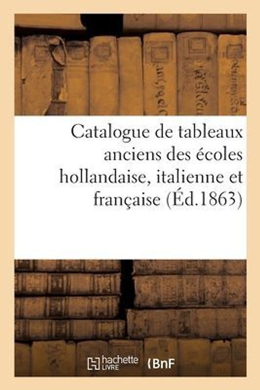 Catalogue de Tableaux Anciens Des Écoles Hollandaise, Italienne Et Française