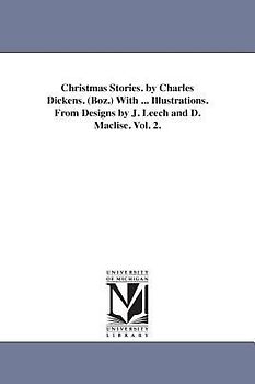 Christmas Stories. by Charles Dickens. (Boz.) With ... Illustrations. From Designs by J. Leech and D. Maclise. Vol. 2.