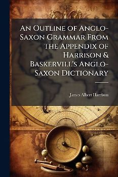 An Outline of Anglo-Saxon Grammar From the Appendix of Harrison & Baskervill's Anglo-Saxon Dictionary