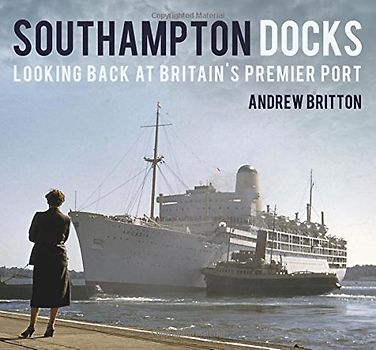 Southampton Docks: Looking Back at Britain's Premier Port - Britton, Andrew