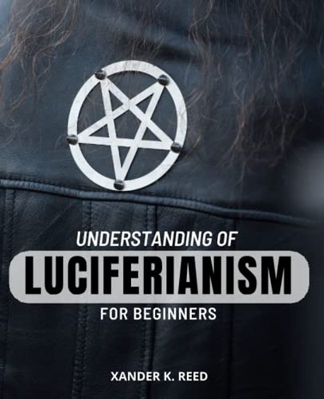 Understanding Of Luciferianism For Beginners: A Guide to Awakening the Power of Luciferianism & the Left-Hand Path | Discover the Secrets of Ancient ... to Become a Master of Your Reality