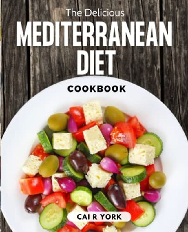 The Delicious Mediterranean Diet Cookbook: How To Get Started with Mediterranean Eating Lifestyle to Lose Weight, Feel The Health Benefits Of The Mediterranean, Complete Guide for Beginners