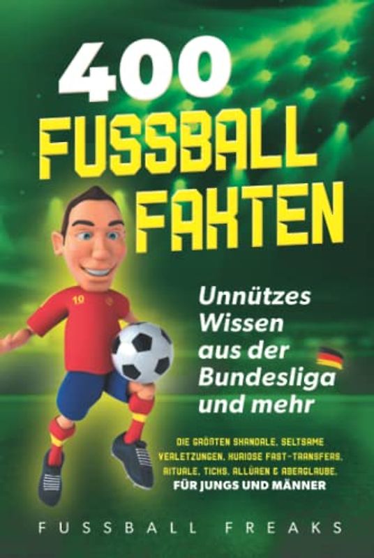 400 FUSSBALL-FAKTEN: Unnützes Wissen aus der Bundesliga und mehr - Die größten Skandale, seltsame Verletzungen, kuriose Fast-Transfers, Rituale, Ticks, Allüren & Aberglaube. *Für Jungs und Männer