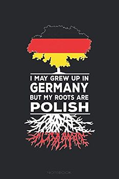 I MAY GREW UP IN GERMANY BUT MY ROOTS ARE POLISH NOTEBOOK: Polnisch Deutsches Design für Einwanderer I Eintragen von Notizen, Scores, Terminen, ... I Geeignet als Geschenkidee für Migranten