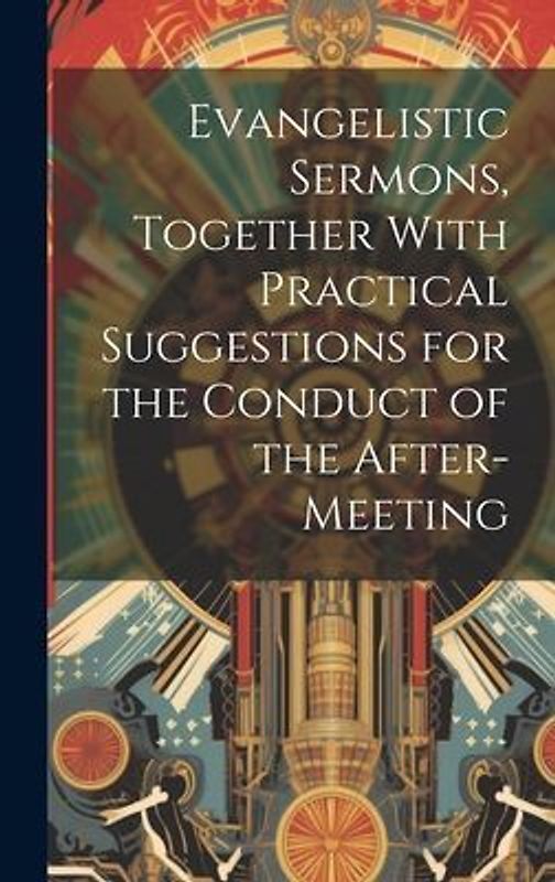 Evangelistic Sermons, Together With Practical Suggestions for the Conduct of the After-Meeting
