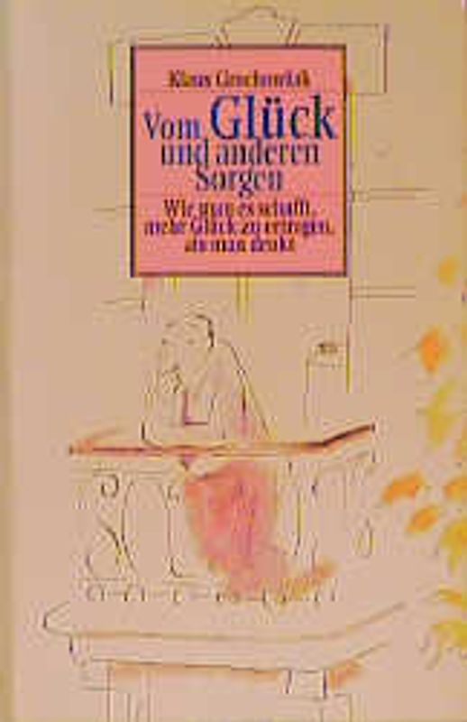Vom Glück und anderen Sorgen. Wie man es schafft, mehr Glück zu vertragen, als man denkt