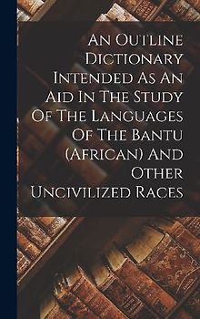 An Outline Dictionary Intended As An Aid In The Study Of The Languages Of The Bantu (african) And Other Uncivilized Races