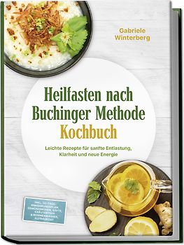 Heilfasten nach Buchinger Methode Kochbuch: Leichte Rezepte für sanfte Entlastung, Klarheit und neue Energie – inkl. 30-Tage-Ernährungsplan, Gemüsebrühen, Säfte, Kräutertees & Rosinenwasser, Aufbaukost
