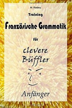 Training Franzoesische Grammatik fuer clevere Bueffler - Anfaenger (Franzoesisch fuer clevere Bueffler) - Rodary, M.