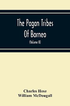 The Pagan Tribes Of Borneo; A Description Of Their Physical, Moral Intellectual Condition, With Some Discussion Of Their Ethnic Relations (Volume Ii)