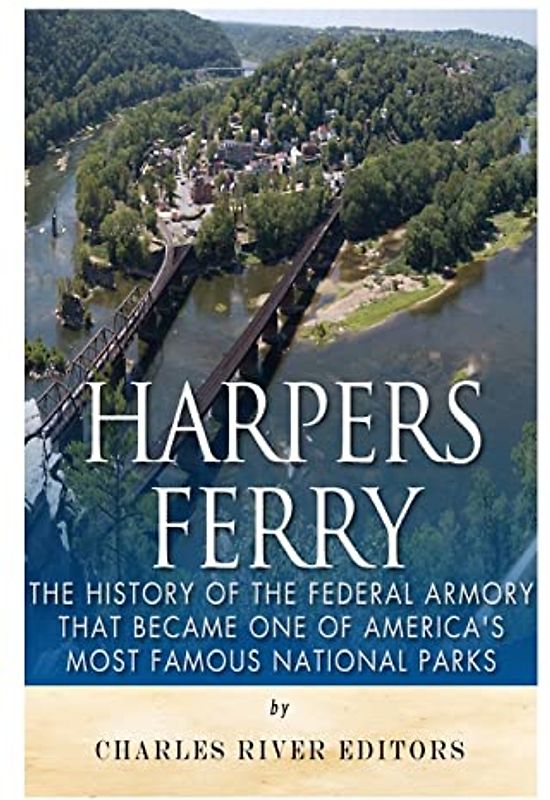 Harpers Ferry: The History of the Federal Armory that Became One of America’s Most Famous National Parks