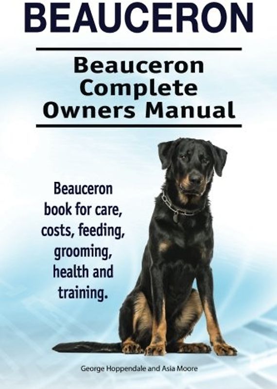 Beauceron . Beauceron Complete Owners Manual. Beauceron book for care, costs, feeding, grooming, health and training.