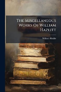 The Miscellaneous Works Of William Hazlitt