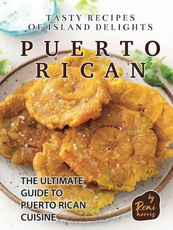 Tasty Recipes of Island Delights - Puerto Rican: The Ultimate Guide to Puerto Rican Cuisine
