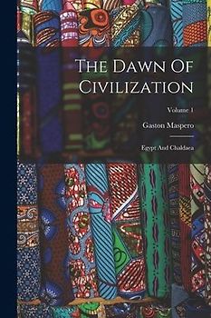 The Dawn Of Civilization: Egypt And Chaldaea; Volume 1