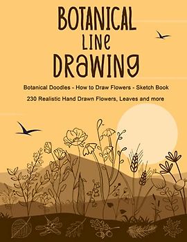 Botanical Line Drawing - Botanical Doodles - How to Draw Flowers - Sketch Book: Drawing Flowers and Plants Book - Botanical Illustrations Workbook - 230 Realistic Hand Drawn Flowers, Leaves and more