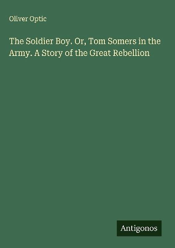 The Soldier Boy. Or, Tom Somers in the Army. A Story of the Great Rebellion
