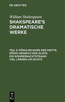 William Shakespeare: Shakspeare’s dramatische Werke / König Richard der Dritte. König Heinrich der Achte. Ein Sommernachtstraum. Viel Lärmen um Nichts