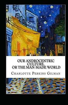 Our Androcentric Culture Or The Man-Made World Illustrated