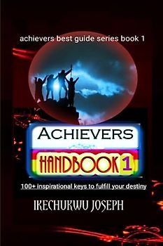 Achievers Handbook 1: 100+ Inspirational Keys to fulfill your Destiny