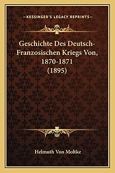 Geschichte Des Deutsch-Franzosischen Kriegs Von, 1870-1871 (1895)