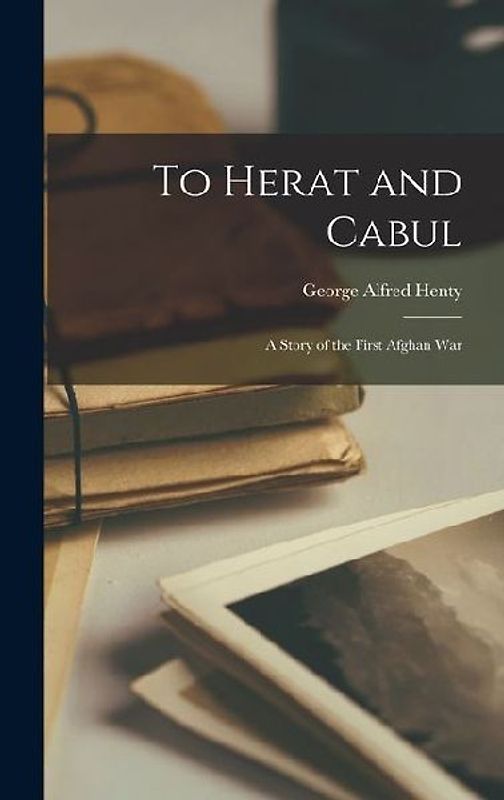 To Herat and Cabul: A Story of the First Afghan War