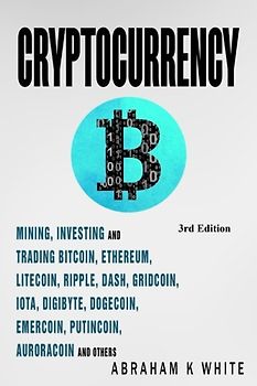 Cryptocurrency: Mining, Investing and Trading in Blockchain, including Bitcoin, Ethereum, Litecoin, Ripple, Dash, Dogecoin, Emercoin, Putincoin, Auroracoin and others (Fintech)