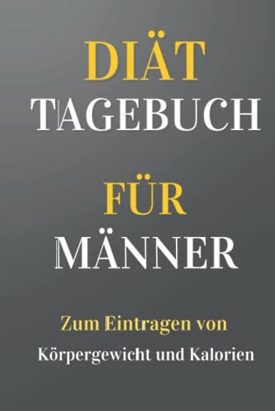 Diättagebuch für Männer - Zum Eintragen von Körpergewicht und Kalorien: Abnehmbuch zum Ausfüllen für 1 Jahr (365 Tage)