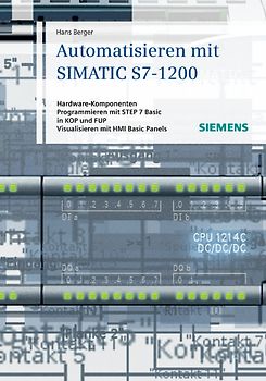 Automatisieren mit SIMATIC S7-1200. Hardware-Komponenten, Programmieren mit STEP 7 Basic in KOP und FUP, Visualisieren mit HMI Basic Panels