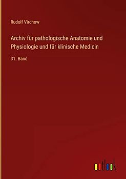 Archiv für pathologische Anatomie und Physiologie und für klinische Medicin: 31. Band