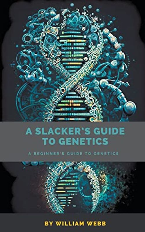 A Slacker's Guide to Genetics: A Beginner's Guide to Genetics