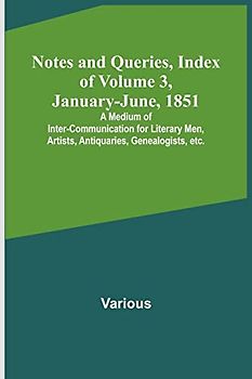 Notes and Queries, Index of Volume 3, January-June, 1851 ; A Medium of Inter-communication for Literary Men, Artists, Antiquaries, Genealogists, etc.