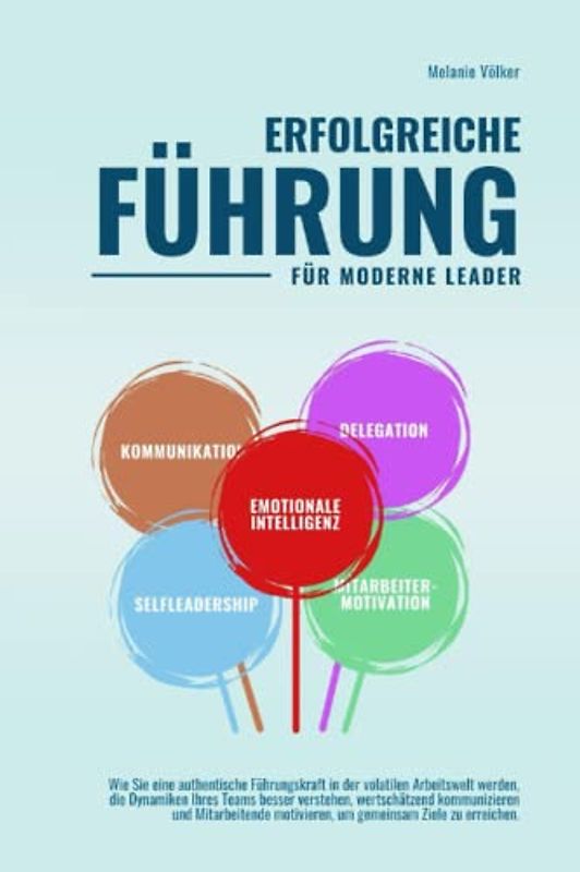 ERFOLGREICHE FÜHRUNG - FÜR MODERNE LEADER -: Wie Sie eine authentische Führungskraft in der volatilen Arbeitswelt werden, die Dynamiken Ihres Teams ... motivieren, um gemeinsam Ziele zu erreichen