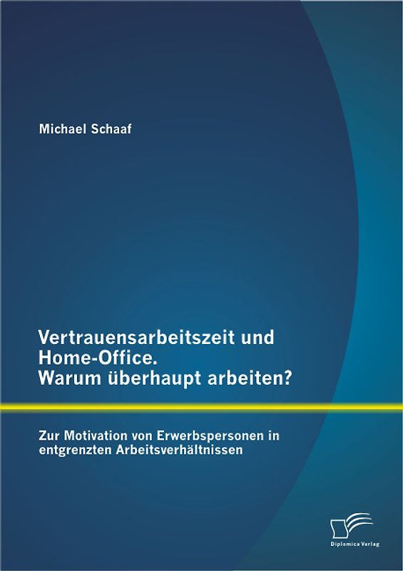 Vertrauensarbeitszeit und Home-Office. Warum überhaupt arbeiten? Zur Motivation von Erwerbspersonen in entgrenzten Arbeitsverhältnissen