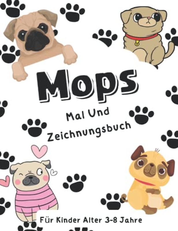 Mops Mal Und Zeichnungsbuch Für Kinder Alter 3-8 Jahre: Das Ausmalen von Mops-Hunden und das Zeichnen von Teilen der kleinen holländischen Bulldoggen ... Sammelbüchlein für Kleinkinder und Kinder