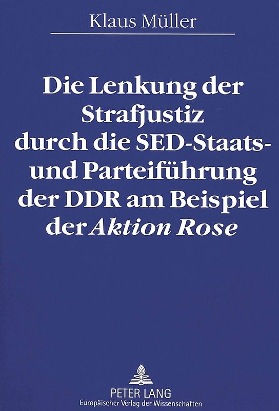 Die Lenkung der Strafjustiz durch die SED-Staats- und Parteiführung der DDR am Beispiel der «Aktion Rose»