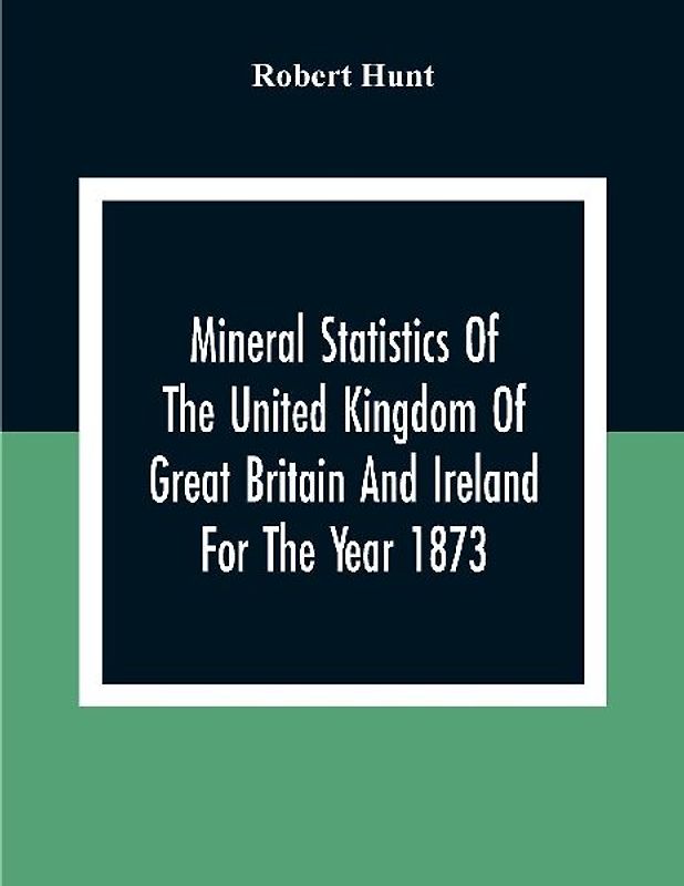 Mineral Statistics Of The United Kingdom Of Great Britain And Ireland For The Year 1873