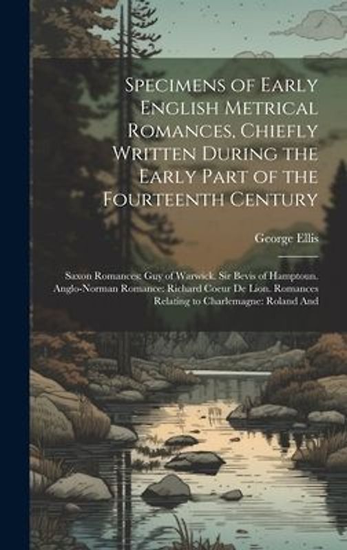 Specimens of Early English Metrical Romances, Chiefly Written During the Early Part of the Fourteenth Century: Saxon Romances: Guy of Warwick. Sir Bev