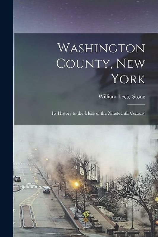 Washington County, New York; its History to the Close of the Nineteenth Century